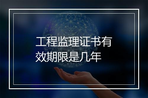 工程监理证书有效期限是几年
