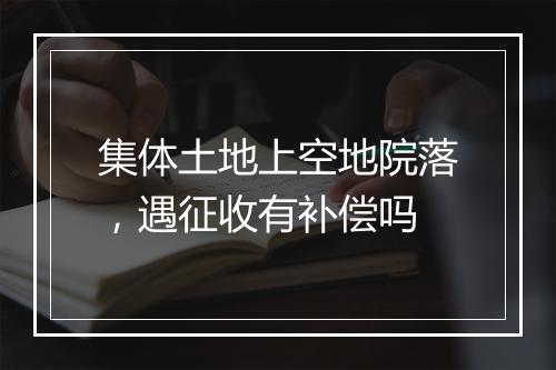集体土地上空地院落，遇征收有补偿吗