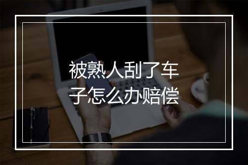 被熟人刮了车子怎么办赔偿