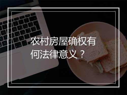 农村房屋确权有何法律意义？
