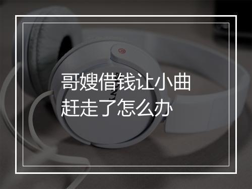 哥嫂借钱让小曲赶走了怎么办
