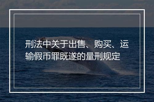 刑法中关于出售、购买、运输假币罪既遂的量刑规定