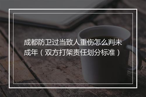 成都防卫过当致人重伤怎么判未成年（双方打架责任划分标准）