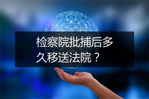 检察院批捕后多久移送法院？