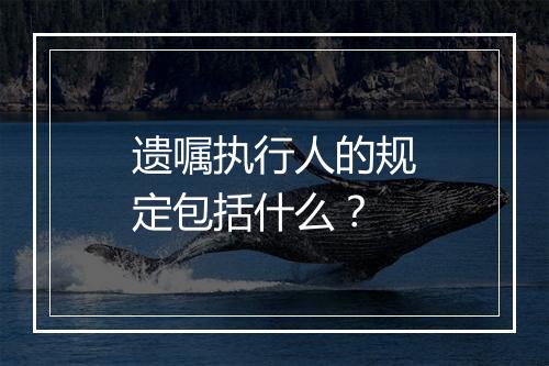 遗嘱执行人的规定包括什么？