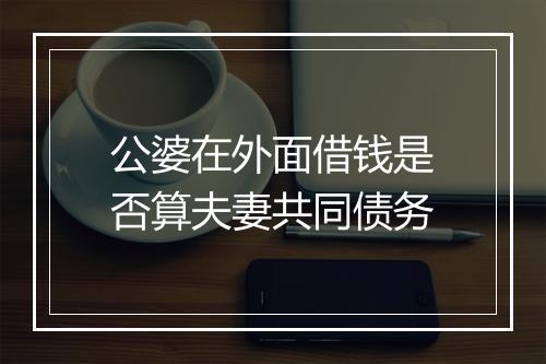 公婆在外面借钱是否算夫妻共同债务