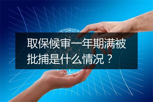 取保候审一年期满被批捕是什么情况？