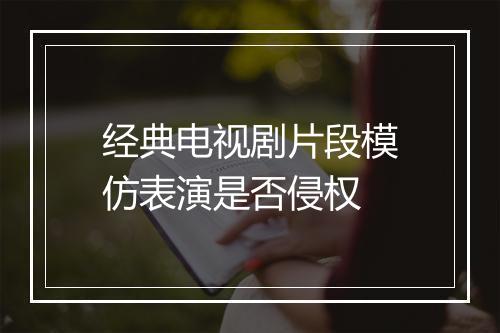 经典电视剧片段模仿表演是否侵权