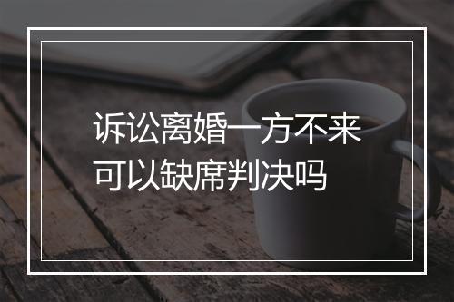 诉讼离婚一方不来可以缺席判决吗