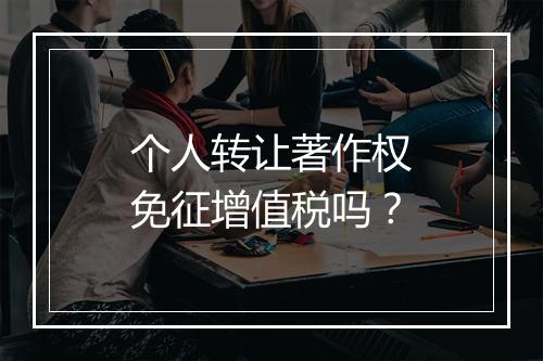个人转让著作权免征增值税吗？