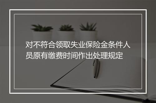 对不符合领取失业保险金条件人员原有缴费时间作出处理规定