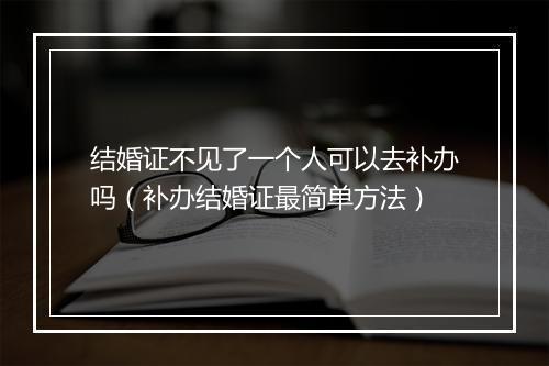 结婚证不见了一个人可以去补办吗（补办结婚证最简单方法）