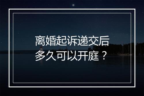离婚起诉递交后多久可以开庭？