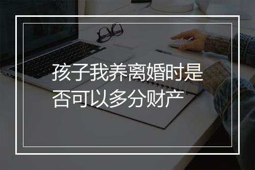 孩子我养离婚时是否可以多分财产