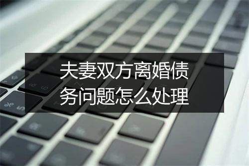 夫妻双方离婚债务问题怎么处理