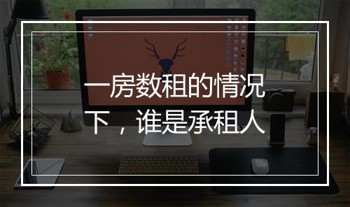 一房数租的情况下，谁是承租人