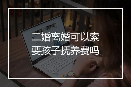 二婚离婚可以索要孩子抚养费吗