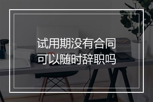试用期没有合同可以随时辞职吗