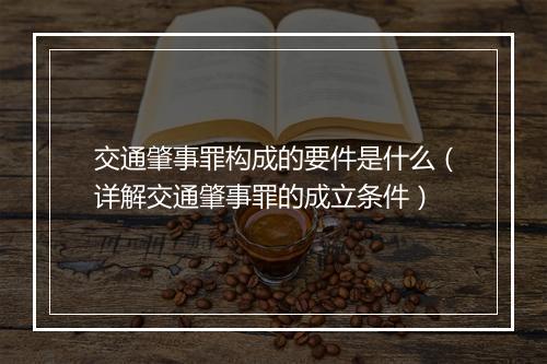 交通肇事罪构成的要件是什么（详解交通肇事罪的成立条件）