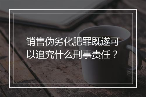 销售伪劣化肥罪既遂可以追究什么刑事责任？