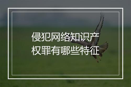 侵犯网络知识产权罪有哪些特征