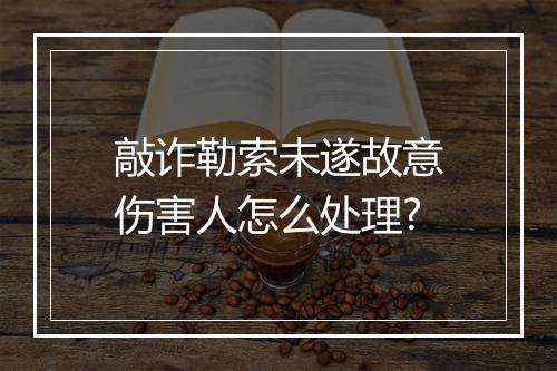 敲诈勒索未遂故意伤害人怎么处理?