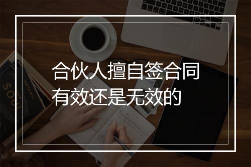 合伙人擅自签合同有效还是无效的