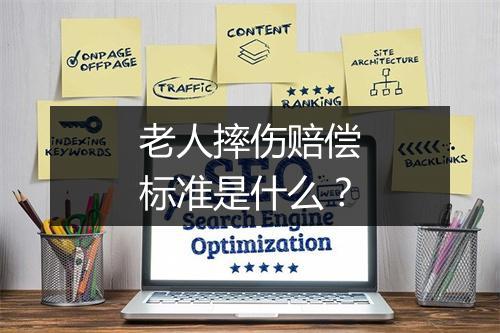 老人摔伤赔偿标准是什么？