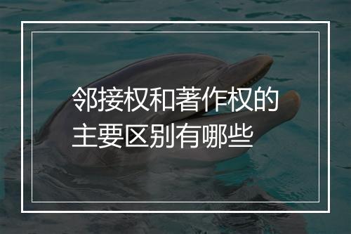 邻接权和著作权的主要区别有哪些