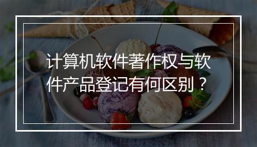 计算机软件著作权与软件产品登记有何区别？