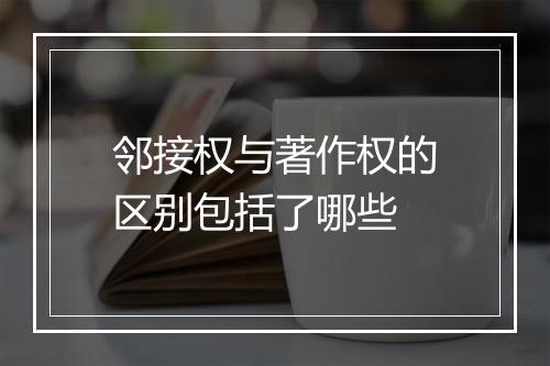 邻接权与著作权的区别包括了哪些