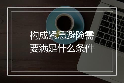构成紧急避险需要满足什么条件