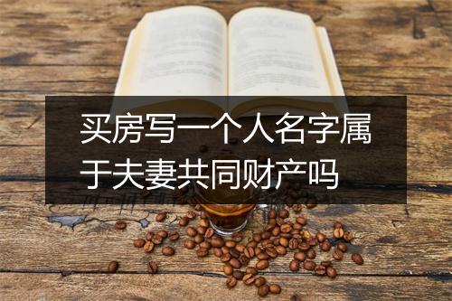 买房写一个人名字属于夫妻共同财产吗