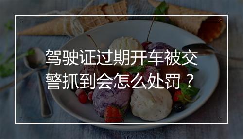 驾驶证过期开车被交警抓到会怎么处罚？
