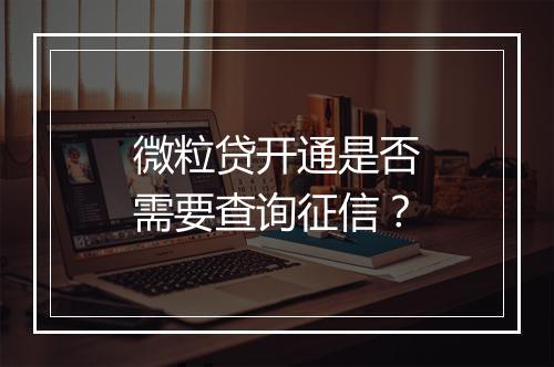 微粒贷开通是否需要查询征信？