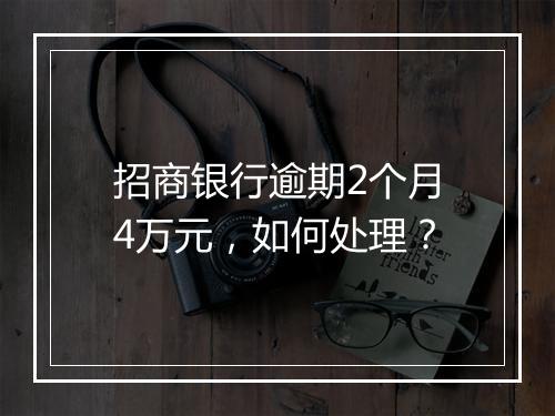 招商银行逾期2个月4万元，如何处理？