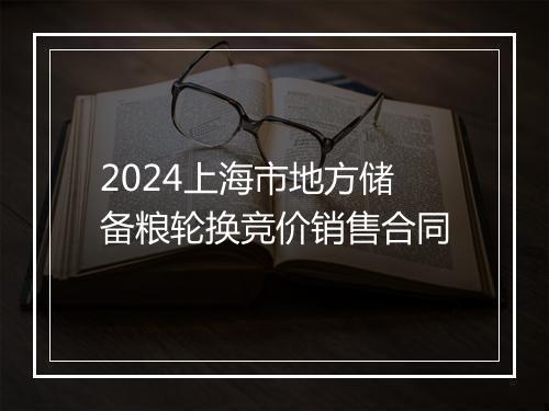 2024上海市地方储备粮轮换竞价销售合同