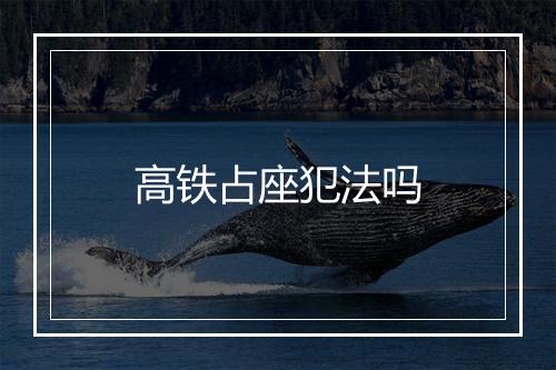 高铁占座犯法吗