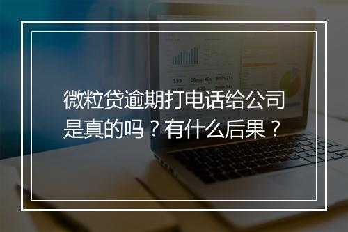 微粒贷逾期打电话给公司是真的吗？有什么后果？