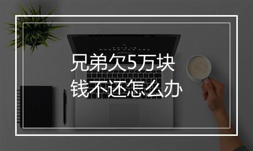 兄弟欠5万块钱不还怎么办