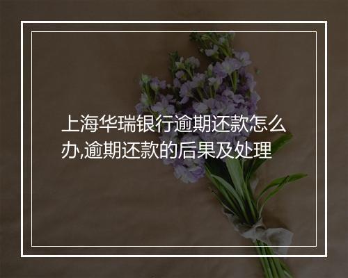 上海华瑞银行逾期还款怎么办,逾期还款的后果及处理