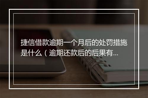 捷信借款逾期一个月后的处罚措施是什么（逾期还款后的后果有哪些）