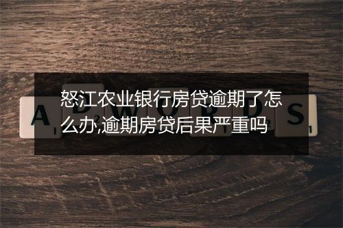 怒江农业银行房贷逾期了怎么办,逾期房贷后果严重吗