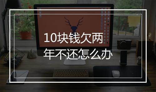 10块钱欠两年不还怎么办