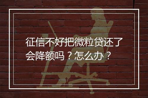 征信不好把微粒贷还了会降额吗？怎么办？
