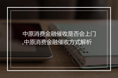 中原消费金融催收是否会上门,中原消费金融催收方式解析