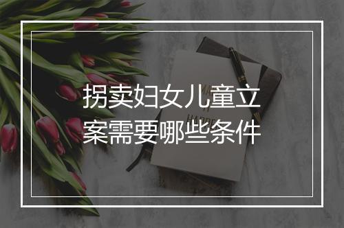 拐卖妇女儿童立案需要哪些条件