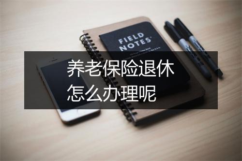 养老保险退休怎么办理呢