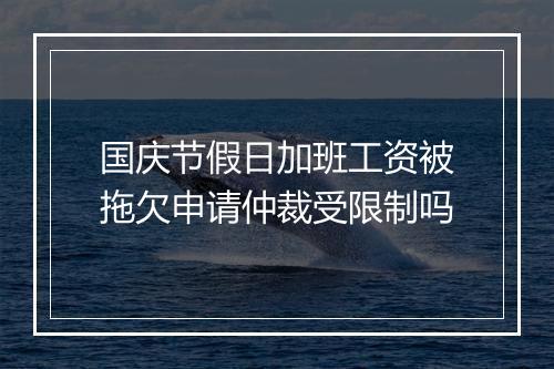 国庆节假日加班工资被拖欠申请仲裁受限制吗
