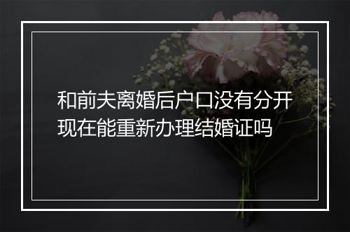 和前夫离婚后户口没有分开现在能重新办理结婚证吗